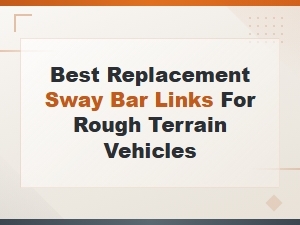 Why Sway Bar Links Fail on Rough Terrain Vehicles
