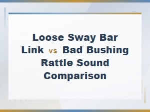 Loose Sway Bar Link vs Bad Bushing: How to Tell the Rattle Sound Apart