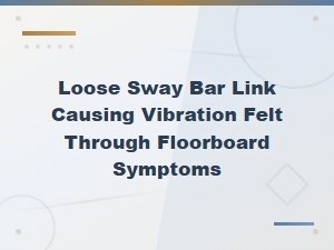 Loose Sway Bar Link Vibration Felt Through Floorboard Symptoms and Diagnosis