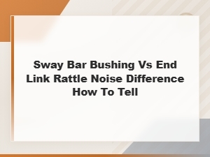 Sway Bar Bushing vs End Link Rattle: How to Tell the Difference