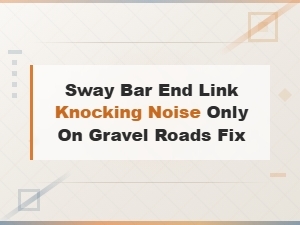 How to Fix Sway Bar End Link Knocking Noise on Gravel Roads
