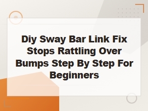 Diy Sway Bar Link Replacement: Fix Rattling Over Bumps for Beginners