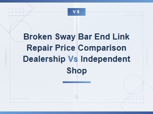 Broken Sway Bar End Link Repair Cost: Dealership vs Independent Shop Price Comparison
