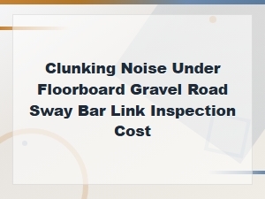 Clunking Noise Over Gravel? Sway Bar Link Inspection Cost