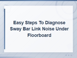 Easy Steps to Diagnose Sway Bar Link Noise Under the Floorboard