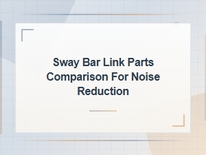 Sway Bar Link Parts Comparison for Effective Noise Reduction